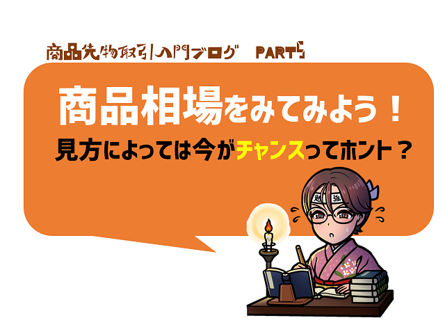 商品相場をみてみよう 見方によっては今がチャンスってホント